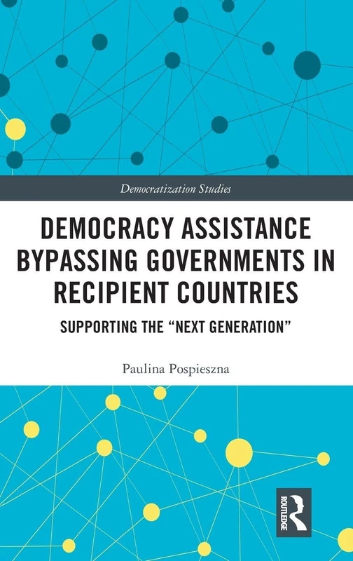 Democracy Assistance Bypassing Governments in Recipient Countries: Supporting the “Next Generation” (Democratization and Autocratization Studies)