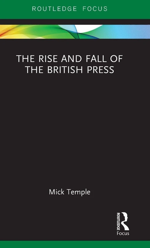The Rise and Fall of the British Press (Routledge Focus on Journalism Studies)