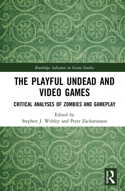 The Playful Undead and Video Games: Critical Analyses of Zombies and Gameplay (Routledge Advances in Game Studies)
