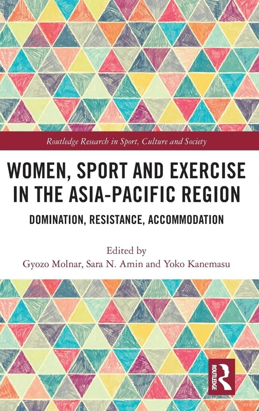 Women, Sport and Exercise in the Asia-Pacific Region: Domination, Resistance, Accommodation (Routledge Research in Sport, Culture and Society)