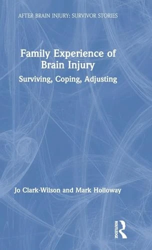 Family Experience of Brain Injury: Surviving, Coping, Adjusting (After Brain Injury: Survivor Stories)