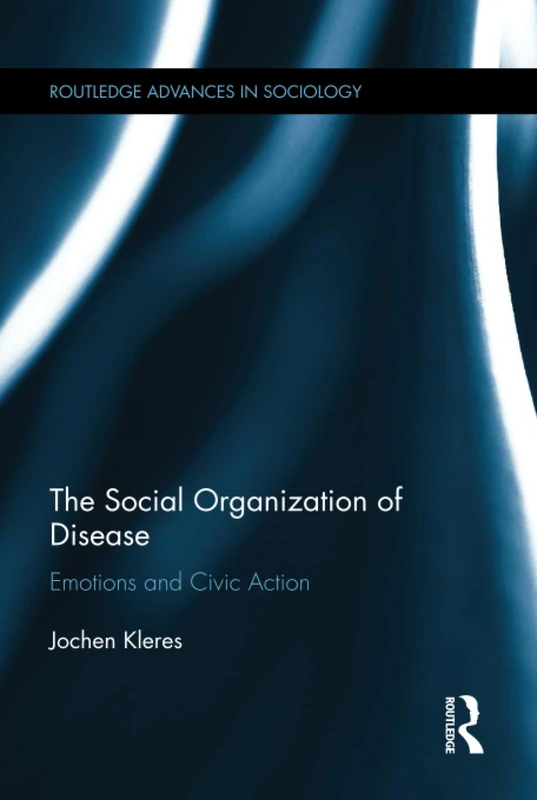 The Social Organization of Disease: Emotions and Civic Action (Routledge Advances in Sociology)