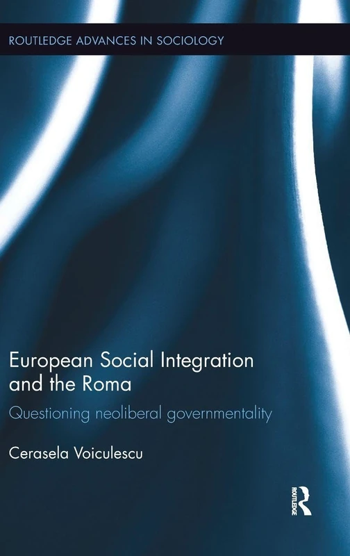 European Social Integration and the Roma: Questioning Neoliberal Governmentality (Routledge Advances in Sociology)