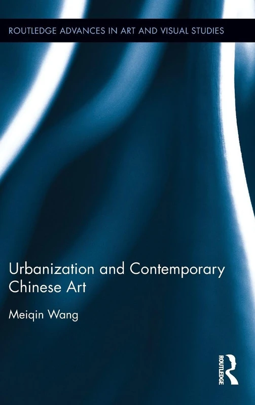 Urbanization and Contemporary Chinese Art (Routledge Advances in Art and Visual Studies)