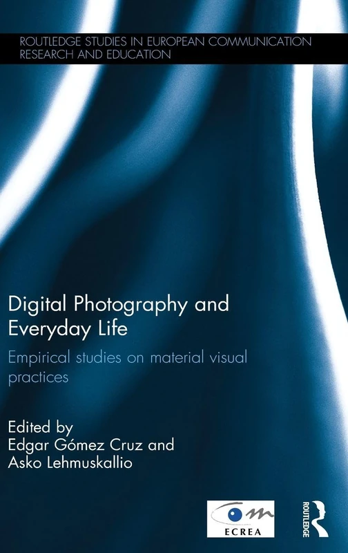 Digital Photography and Everyday Life: Empirical Studies on Material Visual Practices (Routledge Studies in European Communication Research and Education)