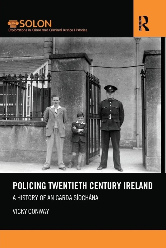 Policing Twentieth Century Ireland: A History of An Garda Síochána (Routledge SOLON Explorations in Crime and Criminal Justice Histories)