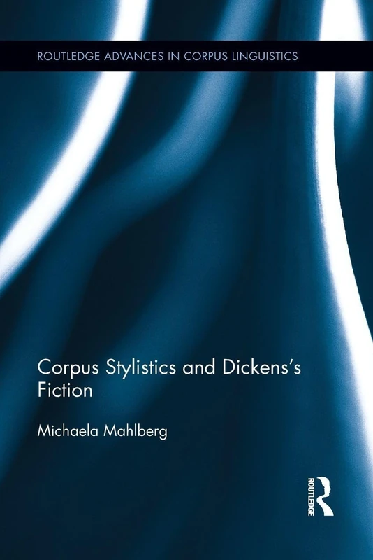 Corpus Stylistics and Dickens’s Fiction (Routledge Advances in Corpus Linguistics)
