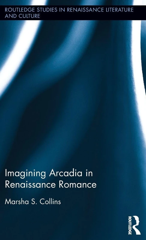 Imagining Arcadia in Renaissance Romance (Routledge Studies in Renaissance Literature and Culture)