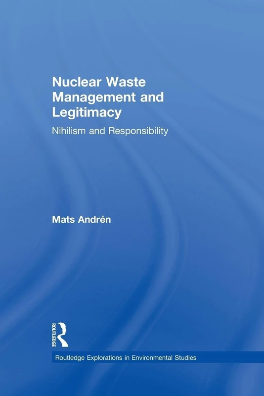 Nuclear Waste Management and Legitimacy: Nihilism and Responsibility (Routledge Explorations in Environmental Studies)