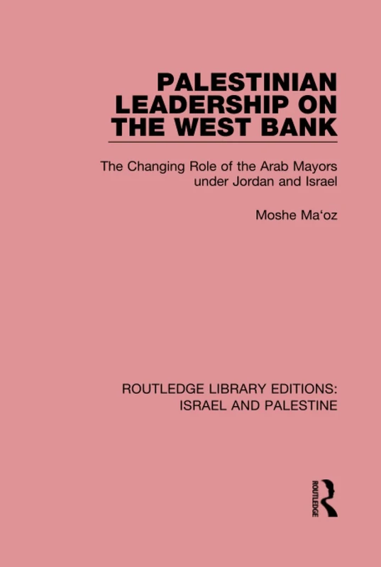 Palestinian Leadership on the West Bank (RLE Israel and Palestine): The Changing Role of the Arab Mayors under Jordan and Israel: Volume 11 (Routledge Library Editions: Israel and Palestine)
