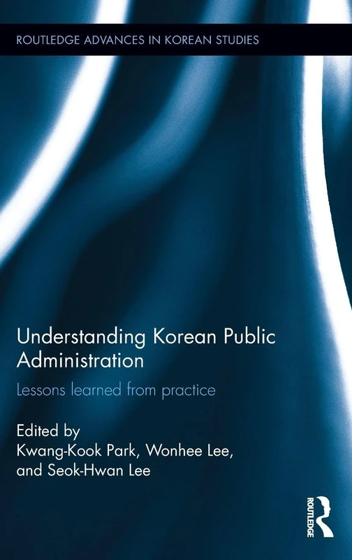 Understanding Korean Public Administration: Lessons learned from practice (Routledge Advances in Korean Studies)