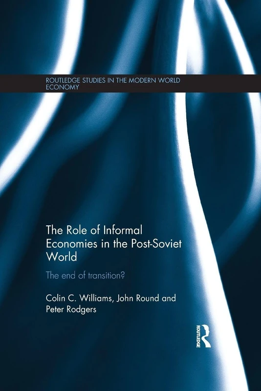The Role of Informal Economies in the Post-Soviet World: The End of Transition? (Routledge Studies in the Modern World Economy)
