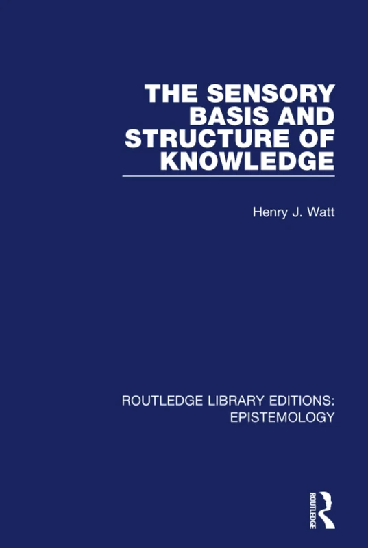 The Sensory Basis and Structure of Knowledge (Routledge Library Editions: Epistemology)