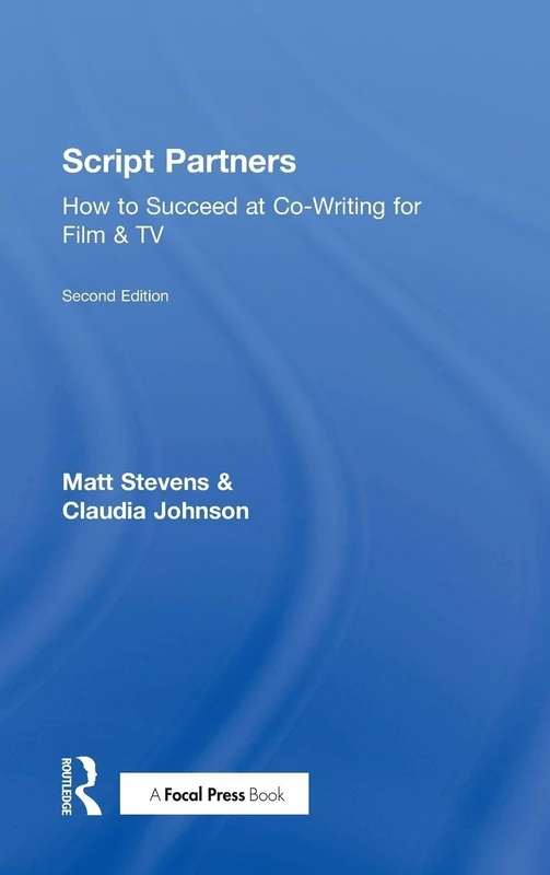 Script Partners: How to Succeed at Co-Writing for Film & TV: How to Succeed at Co-Writing for Film & TV