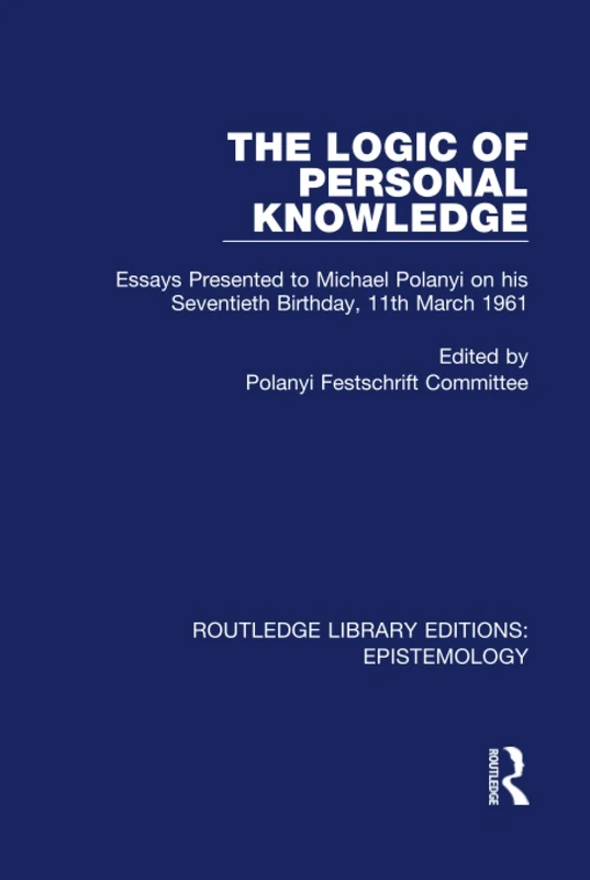 The Logic of Personal Knowledge: Essays Presented to M. Polanyi on his Seventieth Birthday, 11th March, 1961: Volume 9 (Routledge Library Editions: Epistemology)