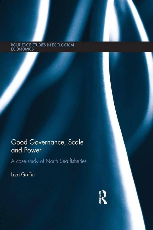 Good Governance, Scale and Power: A Case Study of North Sea Fisheries (Routledge Studies in Ecological Economics)