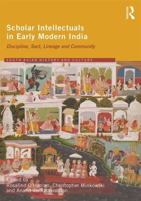 Scholar Intellectuals in Early Modern India: Discipline, Sect, Lineage and Community (Routledge South Asian History and Culture Series)