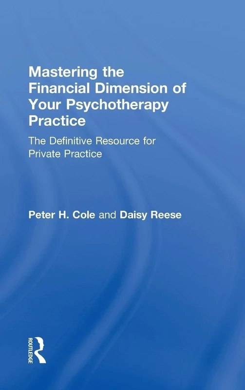 Mastering the Financial Dimension of Your Psychotherapy Practice: The Definitive Resource for Private Practice