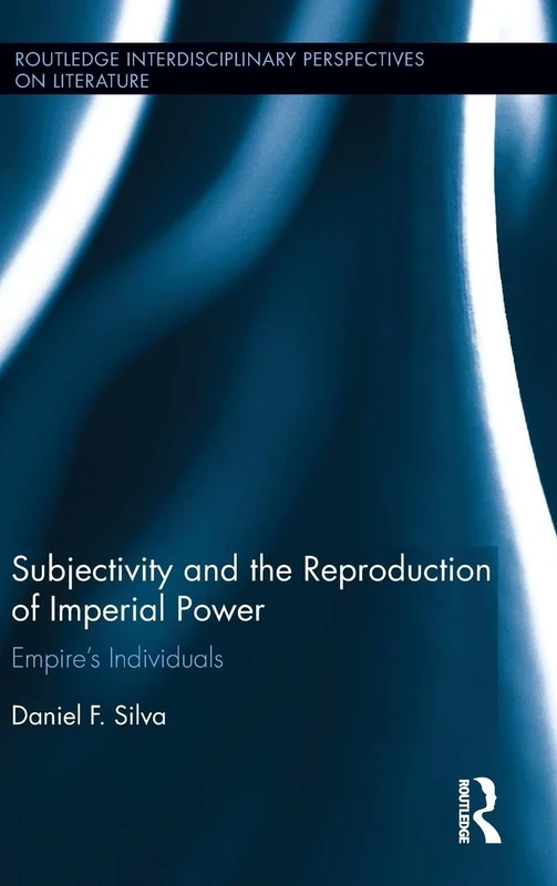 Subjectivity and the Reproduction of Imperial Power: Empire’s Individuals (Routledge Interdisciplinary Perspectives on Literature)