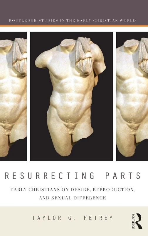Resurrecting Parts: Early Christians on Desire, Reproduction, and Sexual Difference (Routledge Studies in the Early Christian World)