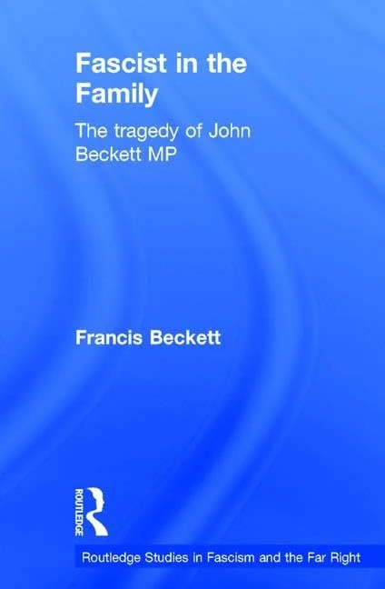 Fascist in the Family: The Tragedy of John Beckett M.P. (Routledge Studies in Fascism and the Far Right)