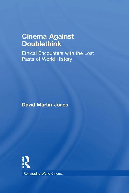 Cinema Against Doublethink: Ethical Encounters with the Lost Pasts of World History (Remapping World Cinema)