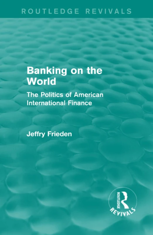Banking on the World: The Politics of American International Finance (Routledge Revivals)