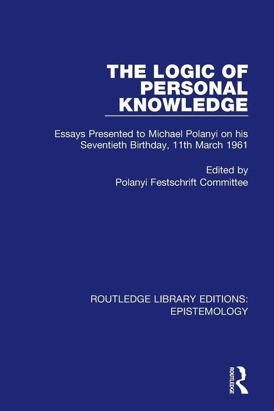 The Logic of Personal Knowledge: Essays Presented to M. Polanyi on his Seventieth Birthday, 11th March, 1961 (Routledge Library Editions: Epistemology)