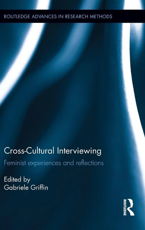 Cross-Cultural Interviewing: Feminist Experiences and Reflections (Routledge Advances in Research Methods)