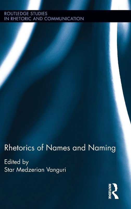 Rhetorics of Names and Naming: 29 (Routledge Studies in Rhetoric and Communication)