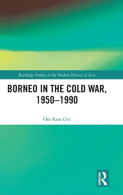 Borneo in the Cold War, 1950-1990 (Routledge Studies in the Modern History of Asia)