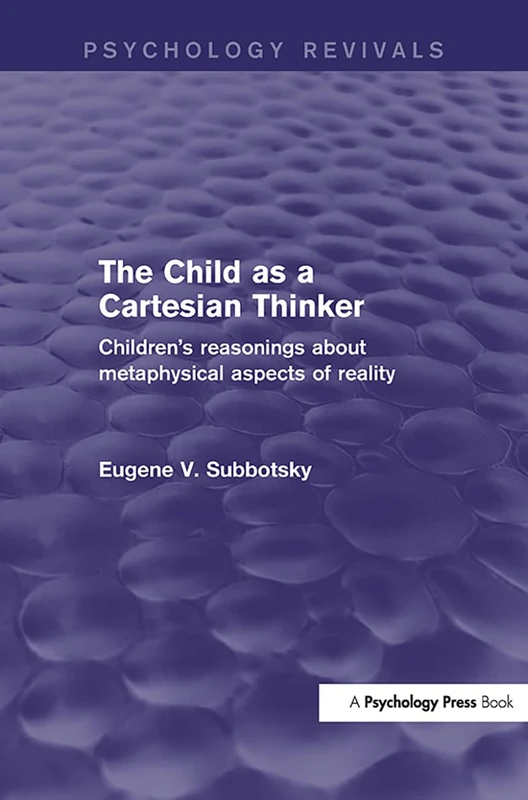 The Child as a Cartesian Thinker: Children's Reasonings about Metaphysical Aspects of Reality (Psychology Revivals)