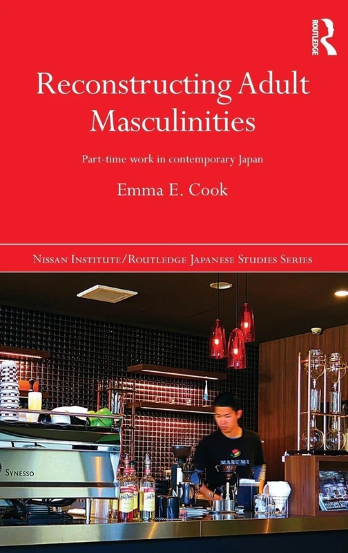 Reconstructing Adult Masculinities: Part-time Work in Contemporary Japan (Nissan Institute/Routledge Japanese Studies)