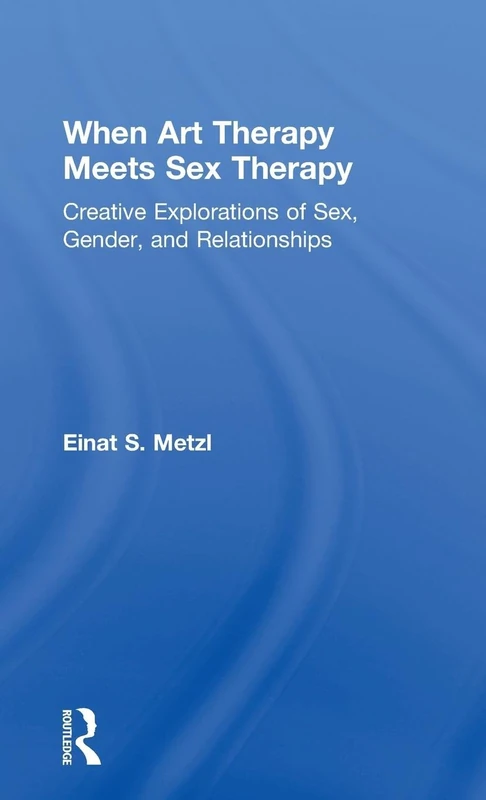 When Art Therapy Meets Sex Therapy: Creative Explorations of Sex, Gender, and Relationships