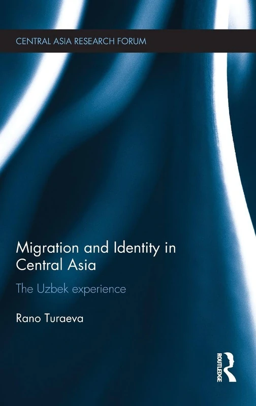 Migration and Identity in Central Asia: The Uzbek Experience (Central Asia Research Forum)