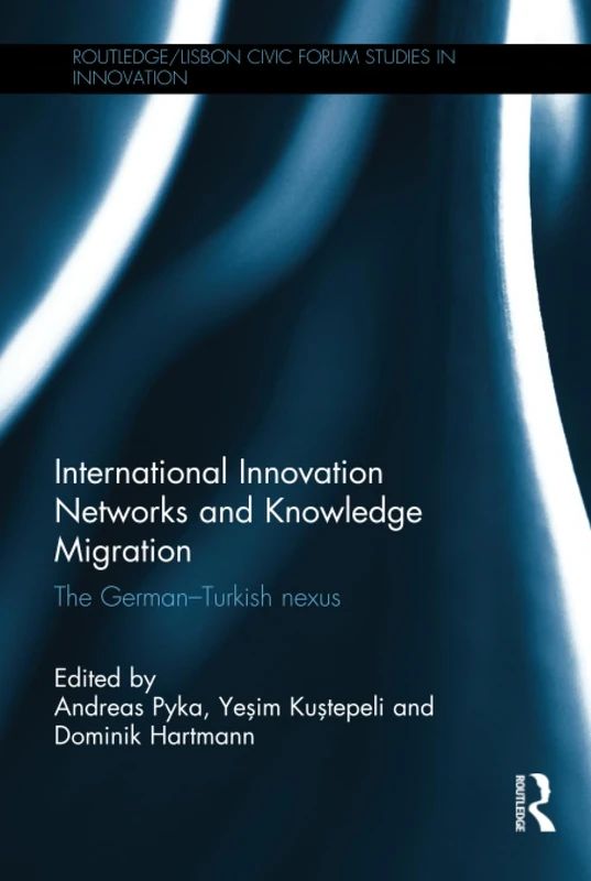 International Innovation Networks and Knowledge Migration: The German–Turkish nexus (Routledge/Lisbon Civic Forum Studies in Innovation)