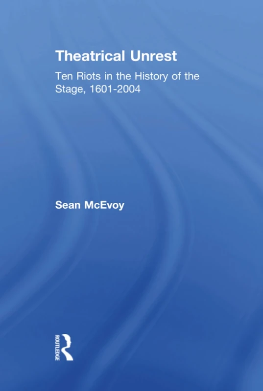 Theatrical Unrest: Ten Riots in the History of the Stage, 1601-2004