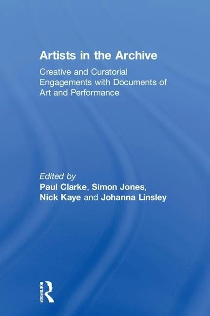Artists in the Archive: Creative and Curatorial Engagements with Documents of Art and Performance