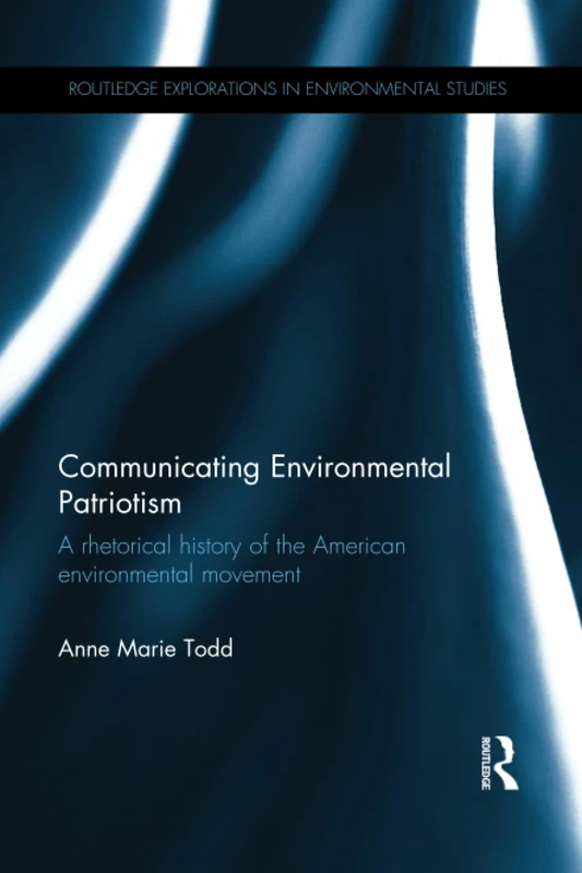Communicating Environmental Patriotism: A Rhetorical History of the American Environmental Movement (Routledge Explorations in Environmental Studies)