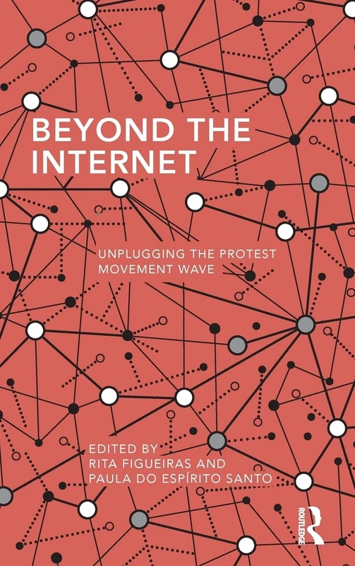 Beyond the Internet: Unplugging the Protest Movement Wave (Routledge Studies in Global Information, Politics and Society)