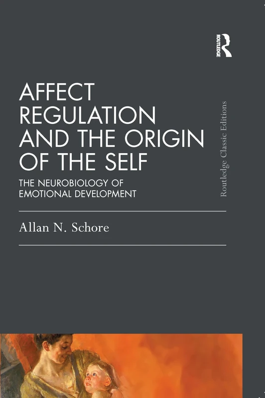 Affect Regulation and the Origin of the Self: The Neurobiology of Emotional Development (Psychology Press & Routledge Classic Editions)
