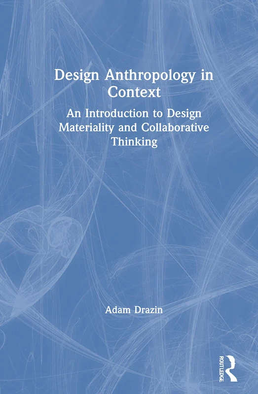 Design Anthropology in Context: An Introduction to Design Materiality and Collaborative Thinking