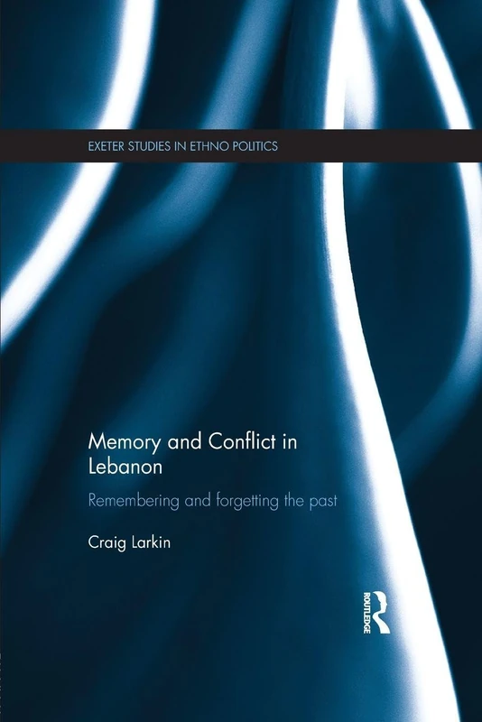 Memory and Conflict in Lebanon: Remembering and Forgetting the Past (Exeter Studies in Ethno Politics)