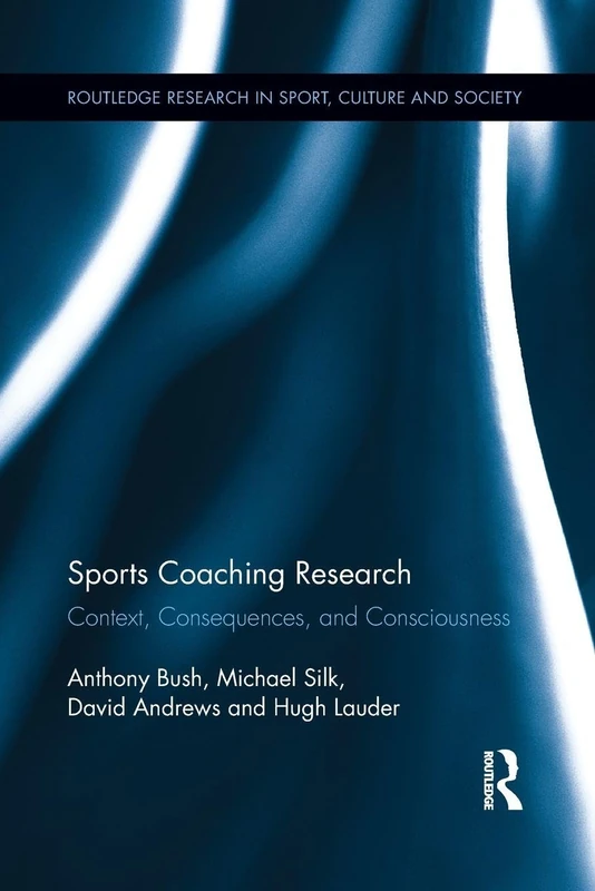 Sports Coaching Research: Context, Consequences, and Consciousness (Routledge Research in Sport, Culture and Society)