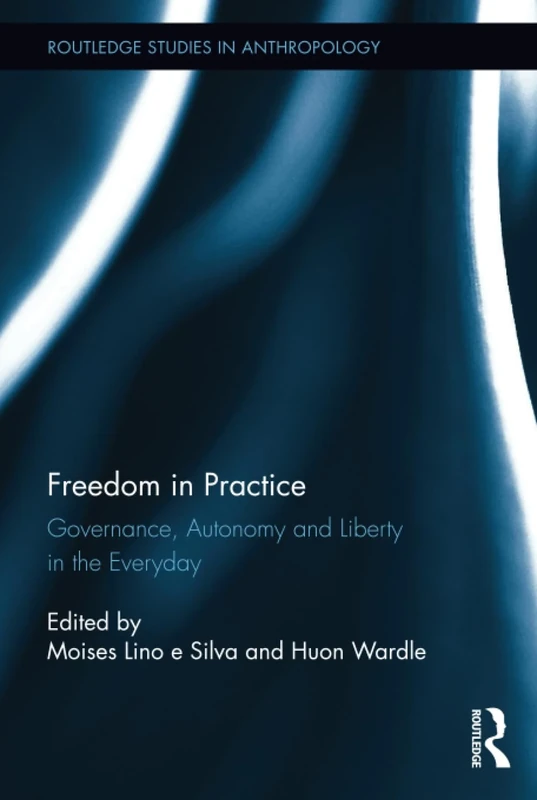 Freedom in Practice: Governance, Autonomy and Liberty in the Everyday (Routledge Studies in Anthropology)