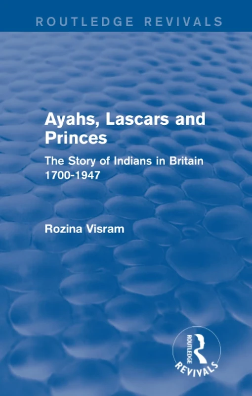 Ayahs, Lascars and Princes: The Story of Indians in Britain 1700-1947 (Routledge Revivals)