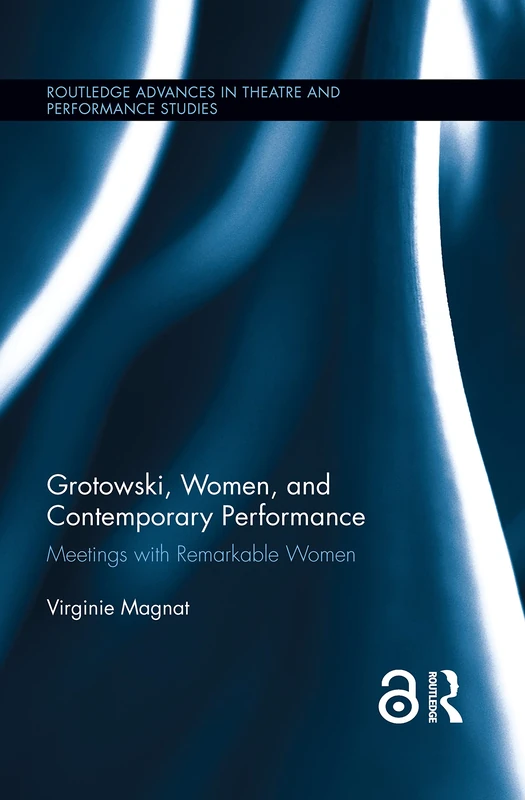 Grotowski, Women, and Contemporary Performance: Meetings with Remarkable Women (Routledge Advances in Theatre & Performance Studies)