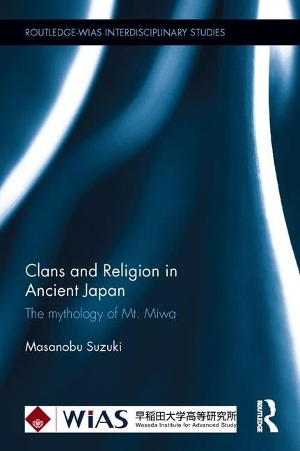 Clans and Religion in Ancient Japan: The mythology of Mt. Miwa (Routledge-WIAS Interdisciplinary Studies)