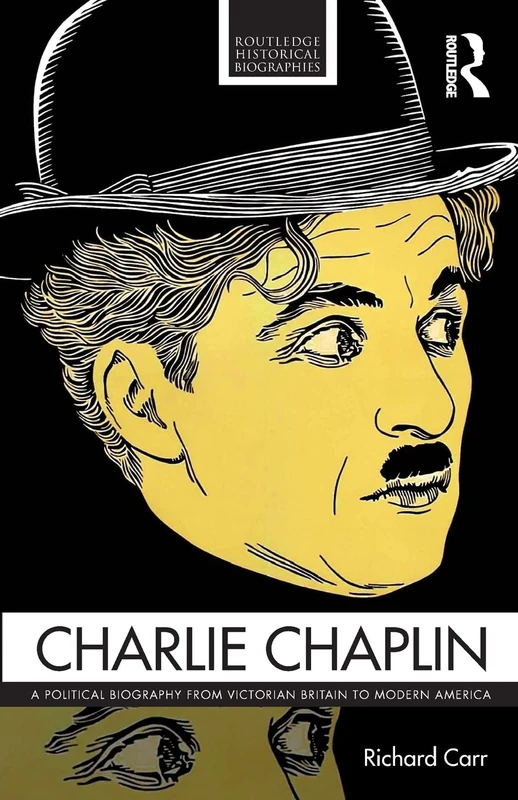 Charlie Chaplin: A Political Biography from Victorian Britain to Modern America (Routledge Historical Biographies)