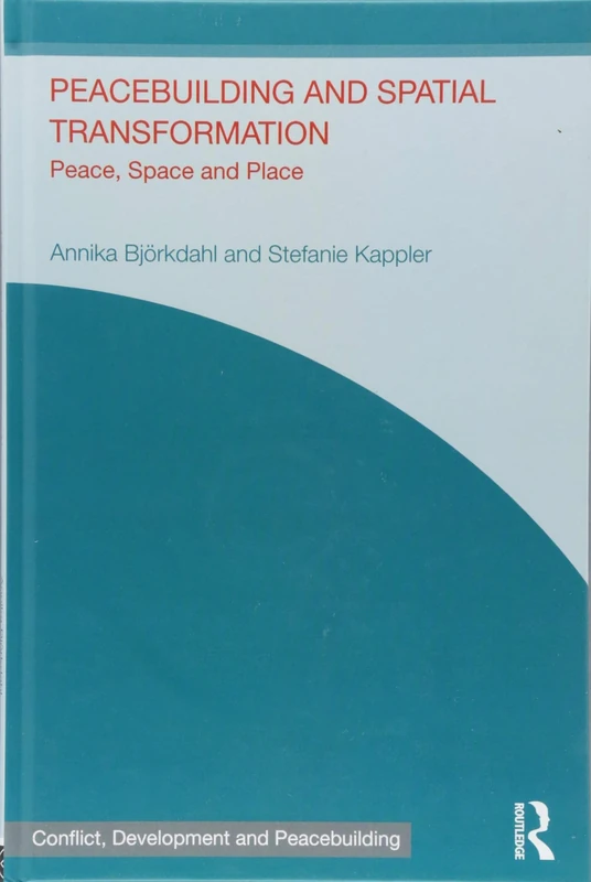 Peacebuilding and Spatial Transformation: Peace, Space and Place (Studies in Conflict, Development and Peacebuilding)